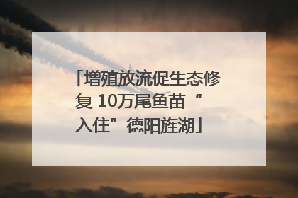 增殖放流促生态修复 10万尾鱼苗“入住”德阳旌湖
