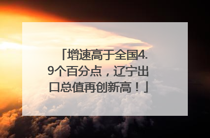 增速高于全国4.9个百分点，辽宁出口总值再创新高！