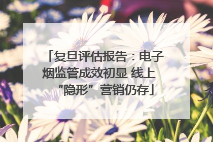 复旦评估报告：电子烟监管成效初显 线上“隐形”营销仍存
