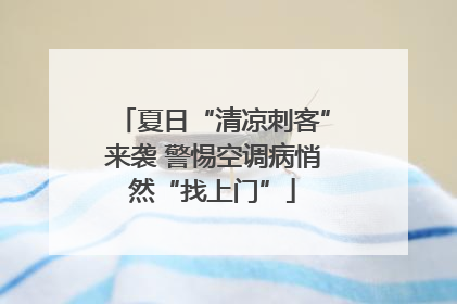 夏日“清凉刺客”来袭 警惕空调病悄然“找上门”