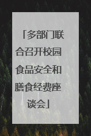 多部门联合召开校园食品安全和膳食经费座谈会