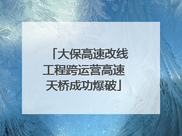 大保高速改线工程跨运营高速天桥成功爆破