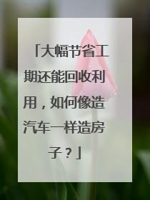 大幅节省工期还能回收利用，如何像造汽车一样造房子？