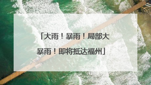 大雨！暴雨！局部大暴雨！即将抵达福州