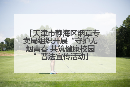 天津市静海区烟草专卖局组织开展“守护无烟青春 共筑健康校园”普法宣传活动