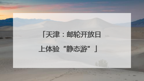 天津：邮轮开放日上体验“静态游”