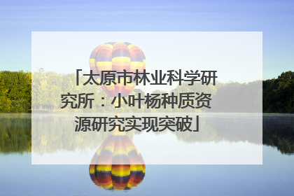 太原市林业科学研究所：小叶杨种质资源研究实现突破