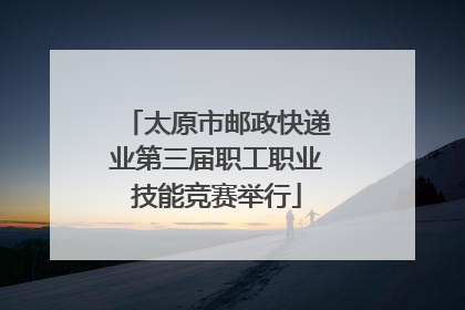 太原市邮政快递业第三届职工职业技能竞赛举行