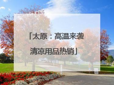 太原：高温来袭 清凉用品热销