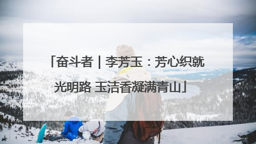 奋斗者｜李芳玉：芳心织就光明路 玉洁香凝满青山