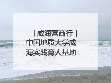 威海营商行｜中国地质大学威海实践育人基地、威海研究院在经开区揭牌