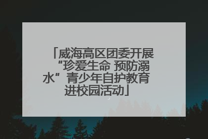 威海高区团委开展“珍爱生命 预防溺水”青少年自护教育进校园活动