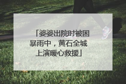 婆婆出院时被困暴雨中，黄石全城上演暖心救援