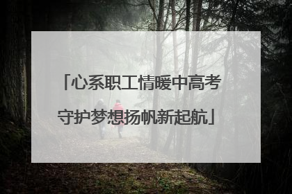 心系职工情暖中高考 守护梦想扬帆新起航