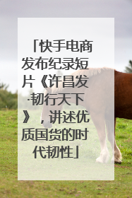 快手电商发布纪录短片《许昌发·韧行天下》，讲述优质国货的时代韧性