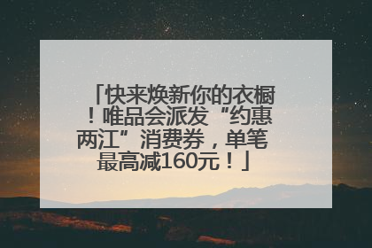 快来焕新你的衣橱！唯品会派发“约惠两江”消费券，单笔最高减160元！