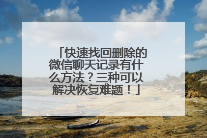 快速找回删除的微信聊天记录有什么方法？三种可以解决恢复难题！