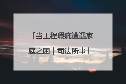 当工程瑕疵遭遇家庭之困｜司法所事