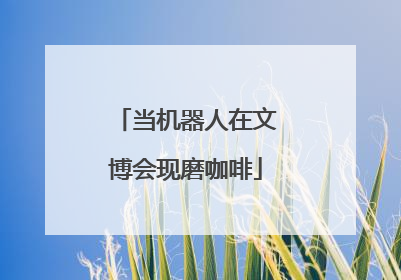 当机器人在文博会现磨咖啡
