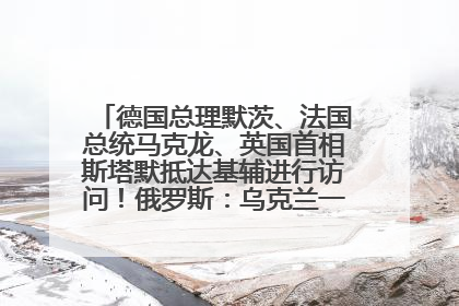 德国总理默茨、法国总统马克龙、英国首相斯塔默抵达基辅进行访问！俄罗斯：乌克兰一直在回避谈判