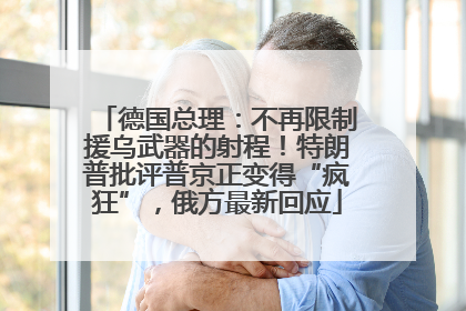 德国总理：不再限制援乌武器的射程！特朗普批评普京正变得“疯狂”，俄方最新回应