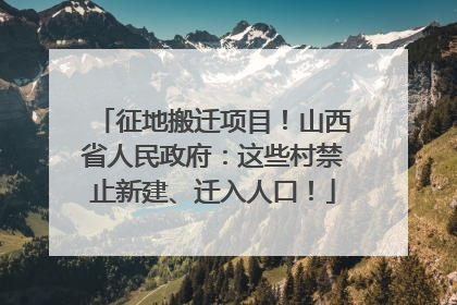 征地搬迁项目！山西省人民政府：这些村禁止新建、迁入人口！