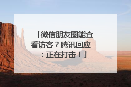 微信朋友圈能查看访客？腾讯回应：正在打击！