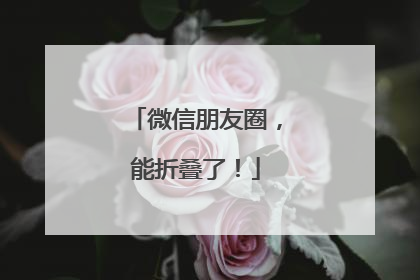 微信朋友圈，能折叠了！