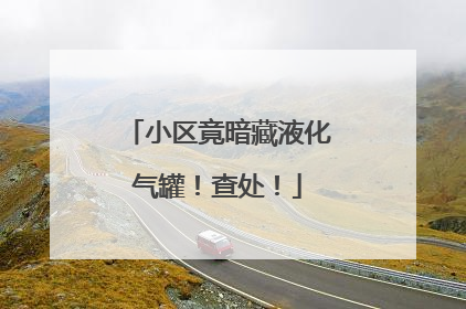 小区竟暗藏液化气罐！查处！