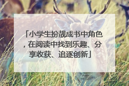 小学生扮靓成书中角色，在阅读中找到乐趣、分享收获、追逐创新