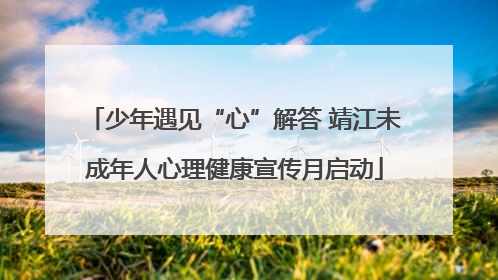 少年遇见“心”解答 靖江未成年人心理健康宣传月启动