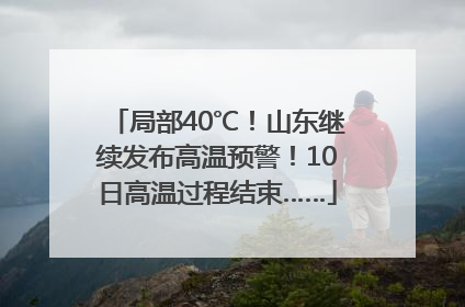 局部40℃！山东继续发布高温预警！10日高温过程结束……