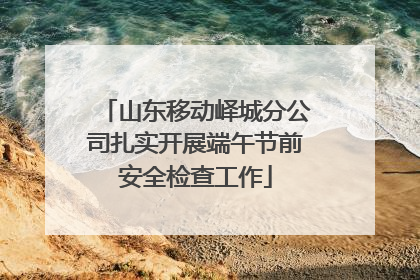 山东移动峄城分公司扎实开展端午节前安全检查工作