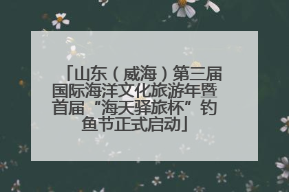 山东（威海）第三届国际海洋文化旅游年暨首届“海天驿旅杯”钓鱼节正式启动