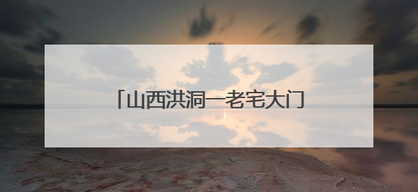 山西洪洞一老宅大门竟是用清代老匾做成 当地回应：宅院为未定级的不可移动文物