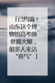 已约满！山东这个博物馆高考前参观火爆，很多人来沾“喜气”