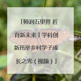 师润五里界 匠育新未来丨学科创新托举乡村学子成长之光（视频）