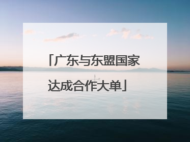 广东与东盟国家达成合作大单