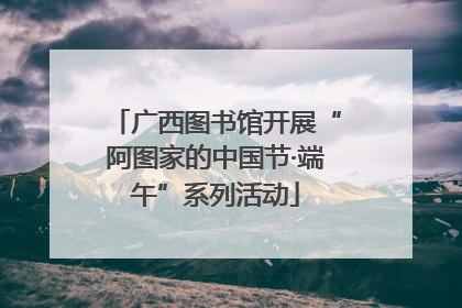 广西图书馆开展“阿图家的中国节·端午”系列活动