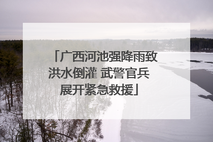 广西河池强降雨致洪水倒灌 武警官兵展开紧急救援
