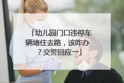 幼儿园门口违停车辆堵住去路，该咋办？交警回应→