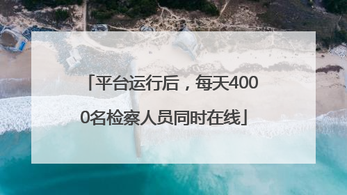 平台运行后，每天4000名检察人员同时在线