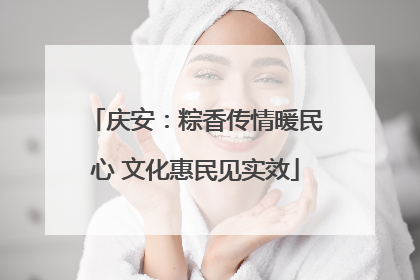 庆安：粽香传情暖民心 文化惠民见实效