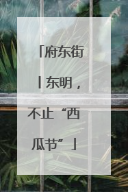 府东街丨东明，不止“西瓜节”