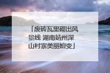 废砖瓦里砌出风景线 湖南靖州深山村寨美丽嬗变