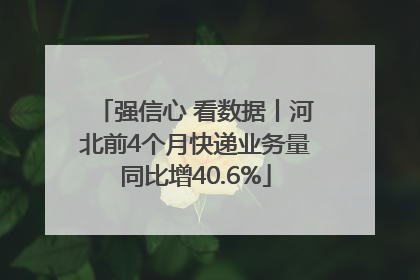 强信心 看数据丨河北前4个月快递业务量同比增40.6%
