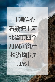 强信心 看数据丨河北省前四个月固定资产投资增长7.1%