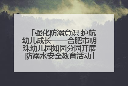 强化防溺意识 护航幼儿成长——合肥市明珠幼儿园如园分园开展防溺水安全教育活动