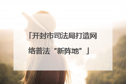 开封市司法局打造网络普法“新阵地”
