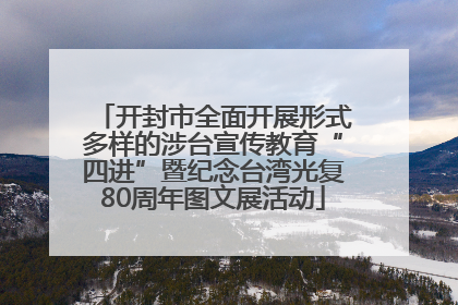 开封市全面开展形式多样的涉台宣传教育“四进”暨纪念台湾光复80周年图文展活动